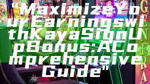 "Maximize Your Earnings with Kaya Sign Up Bonus: A Comprehensive Guide"