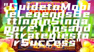 "Guide to Mobile Legends Betting in Singapore: Tips and Strategies for Success"