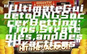 "Ultimate Guide to PNG Soccer Betting: Tips, Strategies, and Best Practices"