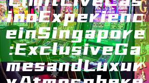 "Explore High Limit Live Casino Experience in Singapore: Exclusive Games and Luxury Atmosphere"