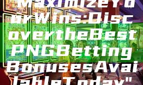 "Maximize Your Wins: Discover the Best PNG Betting Bonuses Available Today"