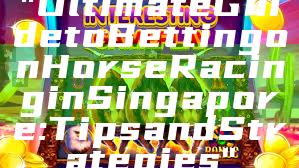 "Ultimate Guide to Betting on Horse Racing in Singapore: Tips and Strategies"