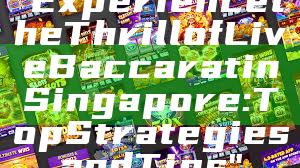 "Experience the Thrill of Live Baccarat in Singapore: Top Strategies and Tips"