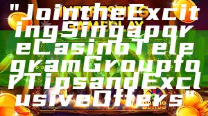 "Join the Exciting Singapore Casino Telegram Group for Tips and Exclusive Offers"