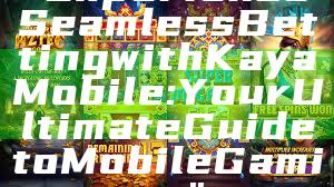"Experience Seamless Betting with Kaya Mobile: Your Ultimate Guide to Mobile Gaming"