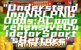 "Understanding NRL PNG Odds: A Comprehensive Guide for Sports Bettors"