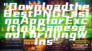 "Download the Best PNG Casino App for Exciting Games and Thrilling Wins"