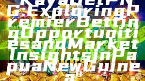 "Kaya Bet PNG: Exploring Premier Betting Opportunities and Market Insights in Papua New Guinea"