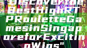 "Discover the Best High RTP Roulette Games in Singapore for Exciting Wins"