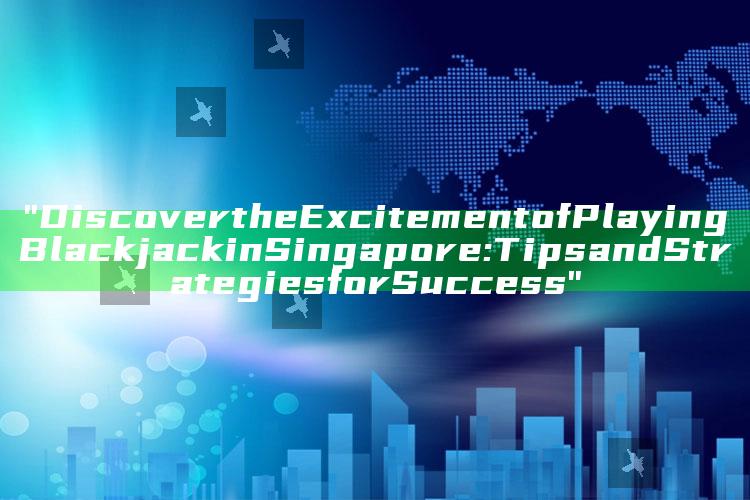 "Discover the Excitement of Playing Blackjack in Singapore: Tips and Strategies for Success"