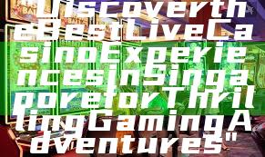 "Discover the Best Live Casino Experiences in Singapore for Thrilling Gaming Adventures"