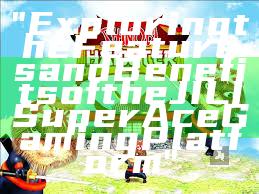 "Exploring the Features and Benefits of the JILI Super Ace Gaming Platform"