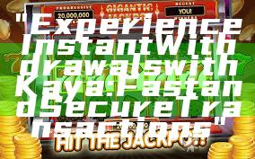 "Experience Instant Withdrawals with Kaya: Fast and Secure Transactions"