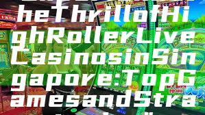 "Experience the Thrill of High Roller Live Casinos in Singapore: Top Games and Strategies"