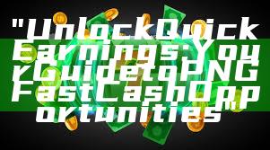 "Unlock Quick Earnings: Your Guide to PNG Fast Cash Opportunities"