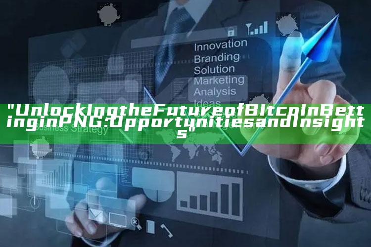 "Unlocking the Future of Bitcoin Betting in PNG: Opportunities and Insights"