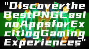 "Discover the Best PNG Casino Apps for Exciting Gaming Experiences"